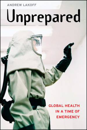 Aktuell bok: Andrew Lakoff. Unprepared. Global Health in a Time of Emergency. University of California Press, 2017.